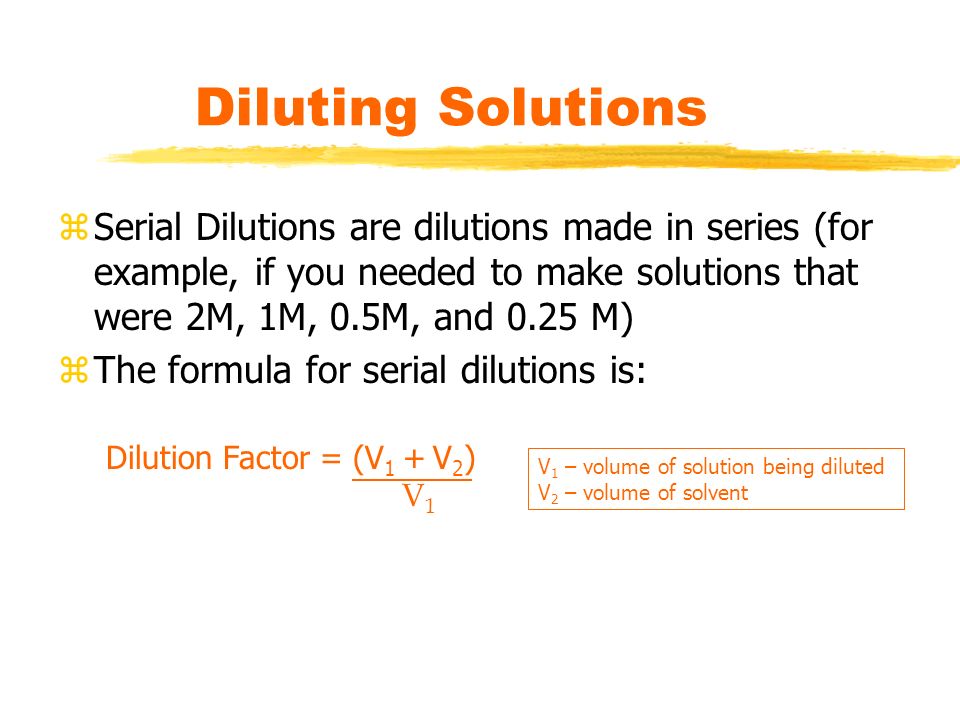 Diluting Solutions Serial Dilutions are dilutions made in series (for example, if you needed to make solutions that were 2M, 1M, 0.5M, and 0.25 M)