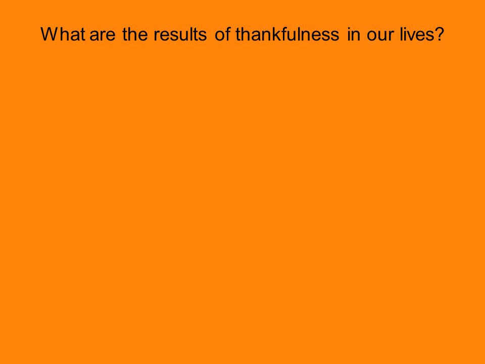 What are the results of thankfulness in our lives