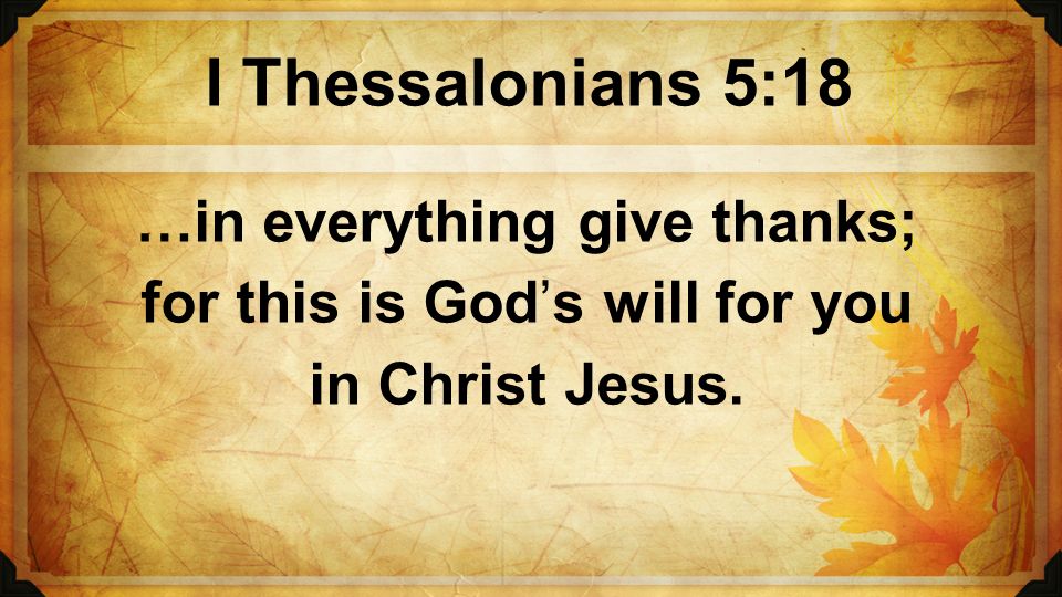I Thessalonians 5:18 …in everything give thanks;
