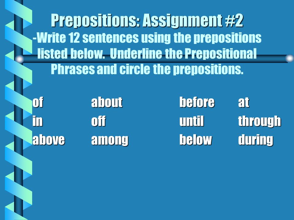 Prepositions: Assignment #2 -Write 12 sentences using the prepositions listed below. Underline the Prepositional Phrases and circle the prepositions.
