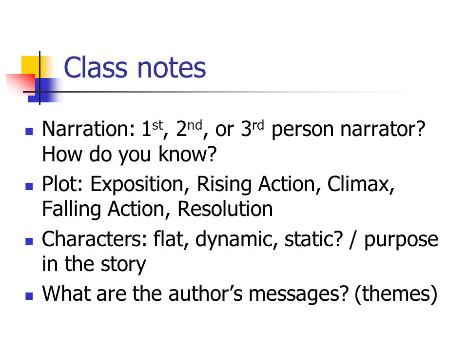 Class notes Narration: 1st, 2nd, or 3rd person narrator How do you know Plot: Exposition, Rising Action, Climax, Falling Action, Resolution.