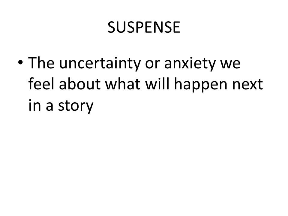 SUSPENSE The uncertainty or anxiety we feel about what will happen next in a story