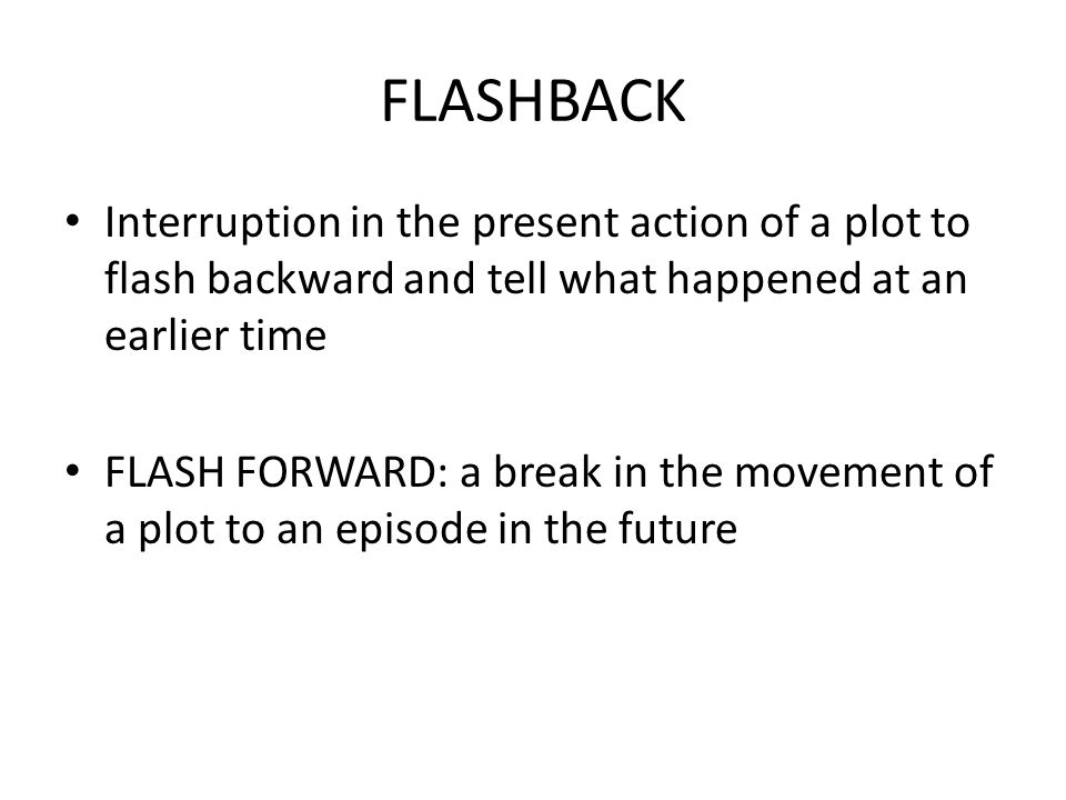 FLASHBACK Interruption in the present action of a plot to flash backward and tell what happened at an earlier time.