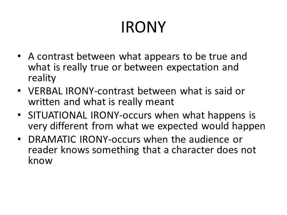 IRONY A contrast between what appears to be true and what is really true or between expectation and reality.