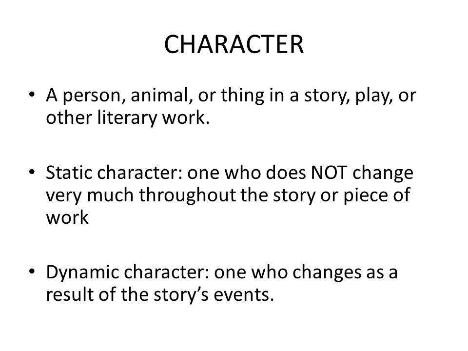 CHARACTER A person, animal, or thing in a story, play, or other literary work.