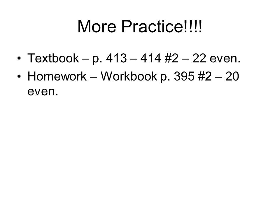 More Practice!!!! Textbook – p. 413 – 414 #2 – 22 even.