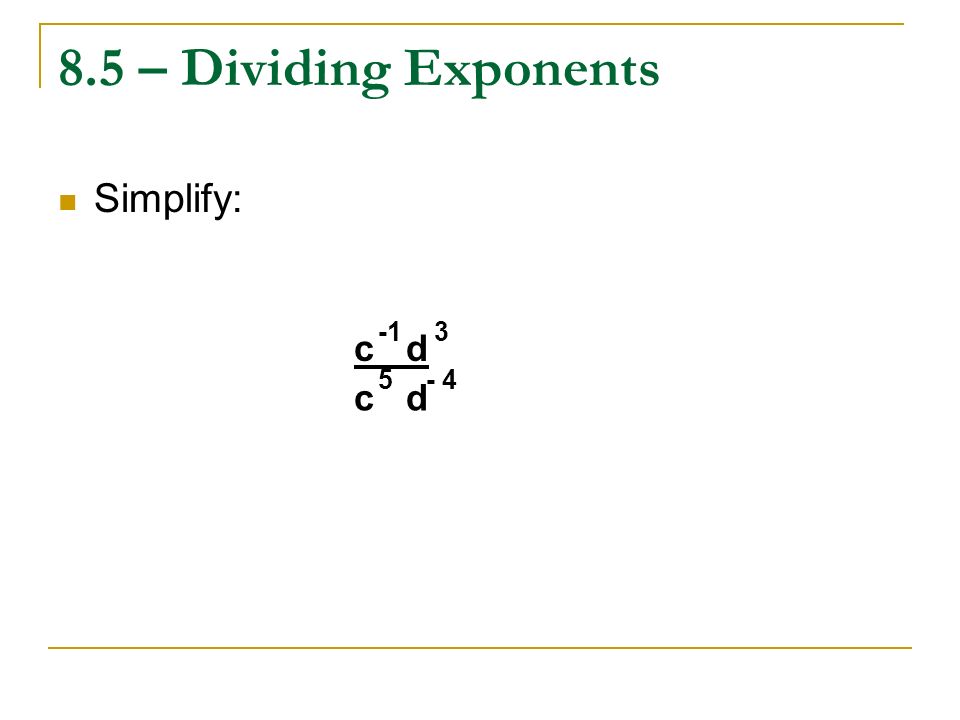 8.5 – Dividing Exponents Simplify: -1 3 c d c d
