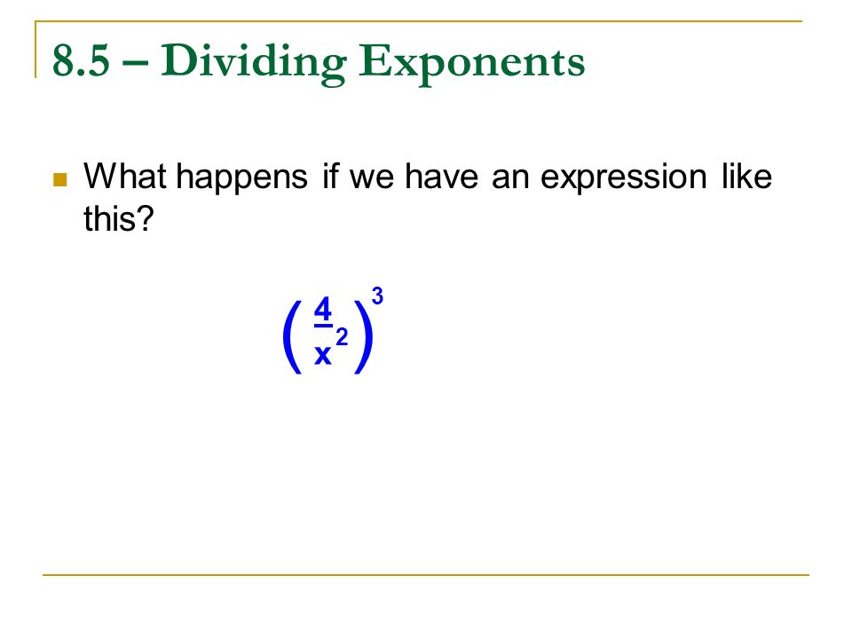 ( ) 8.5 – Dividing Exponents