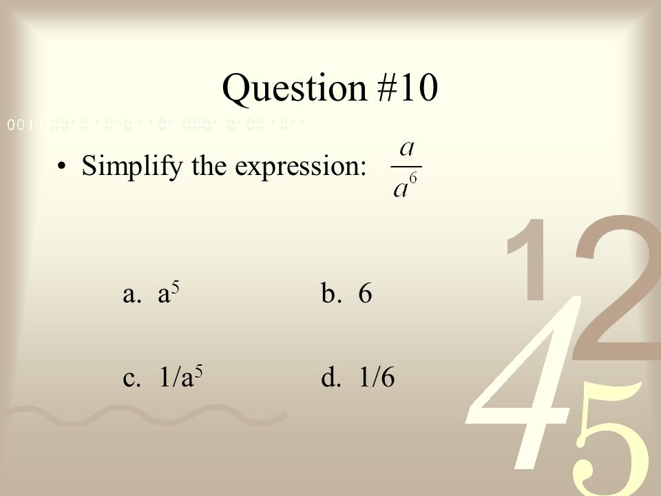 Question #10 Simplify the expression: a. a5 b. 6 c. 1/a5 d. 1/6