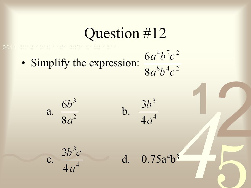 Question #12 Simplify the expression: a. b. c. d. 0.75a4b3