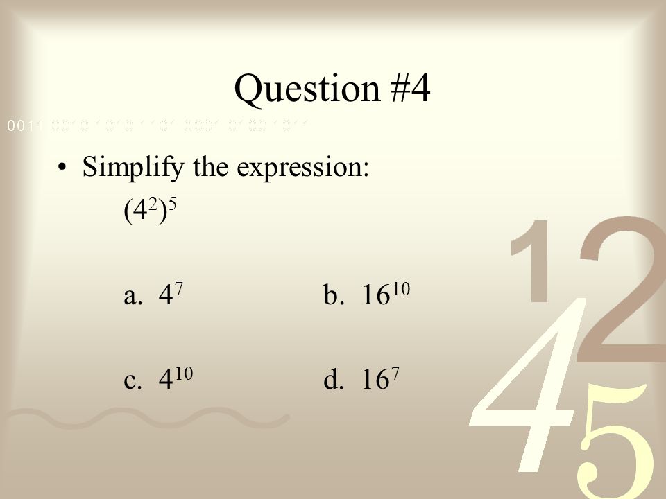 Question #4 Simplify the expression: (42)5 a. 47 b c. 410 d. 167