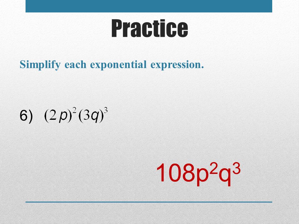 Practice Simplify each exponential expression. 6) 108p2q3