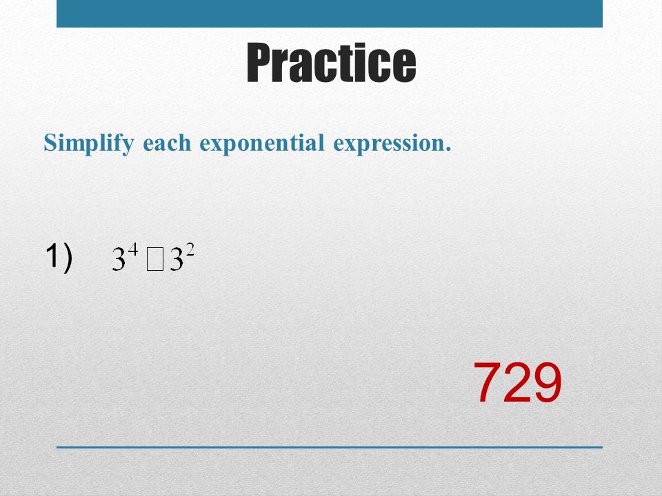 Practice Simplify each exponential expression. 1) 729