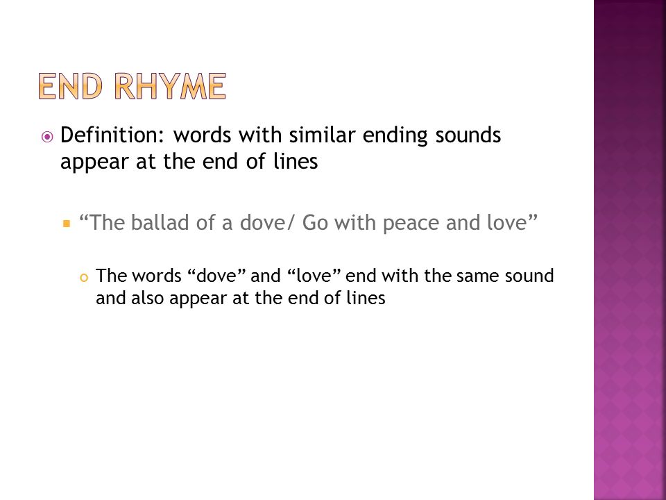 End Rhyme Definition: words with similar ending sounds appear at the end of lines. The ballad of a dove/ Go with peace and love