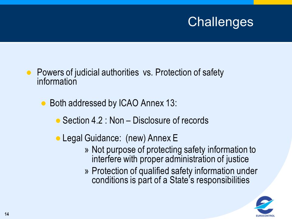 Challenges Powers of judicial authorities vs. Protection of safety information. Both addressed by ICAO Annex 13: