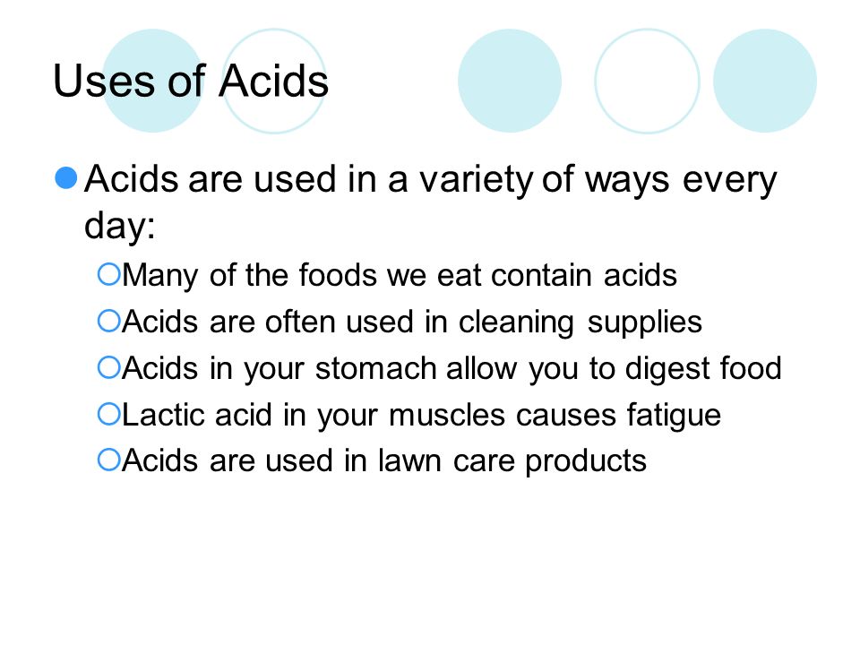 Uses of Acids Acids are used in a variety of ways every day: