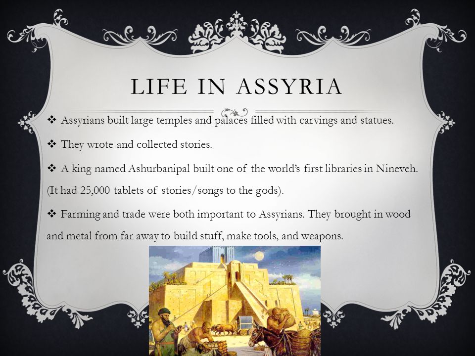 Life in assyria Assyrians built large temples and palaces filled with carvings and statues. They wrote and collected stories.