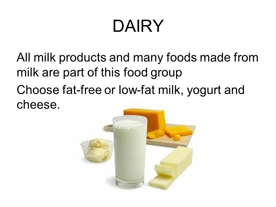 DAIRY All milk products and many foods made from milk are part of this food group.