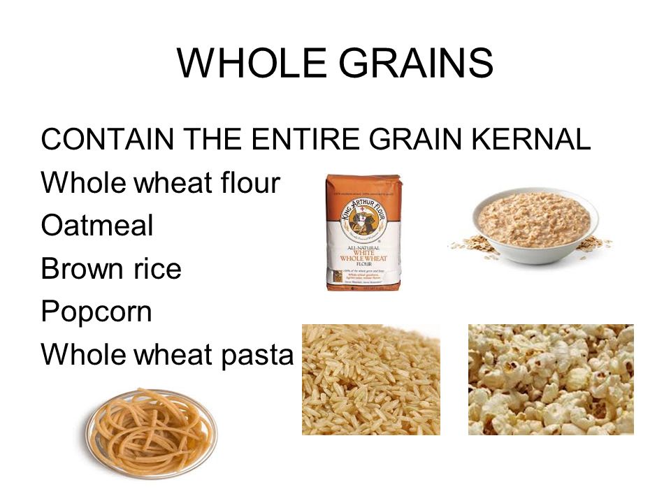 WHOLE GRAINS CONTAIN THE ENTIRE GRAIN KERNAL Whole wheat flour Oatmeal