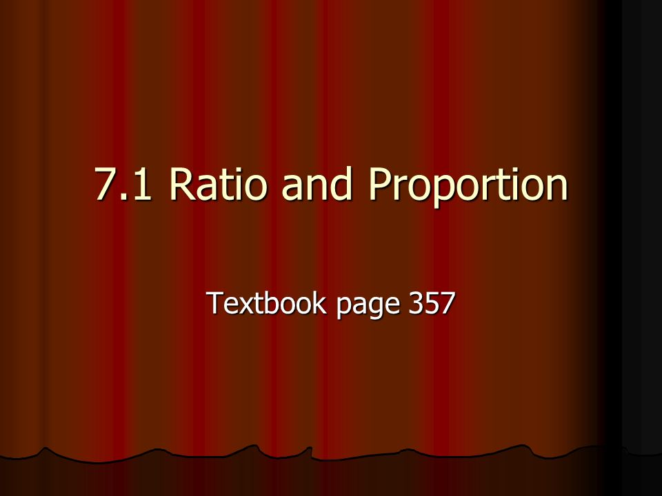 7.1 Ratio and Proportion Textbook page 357