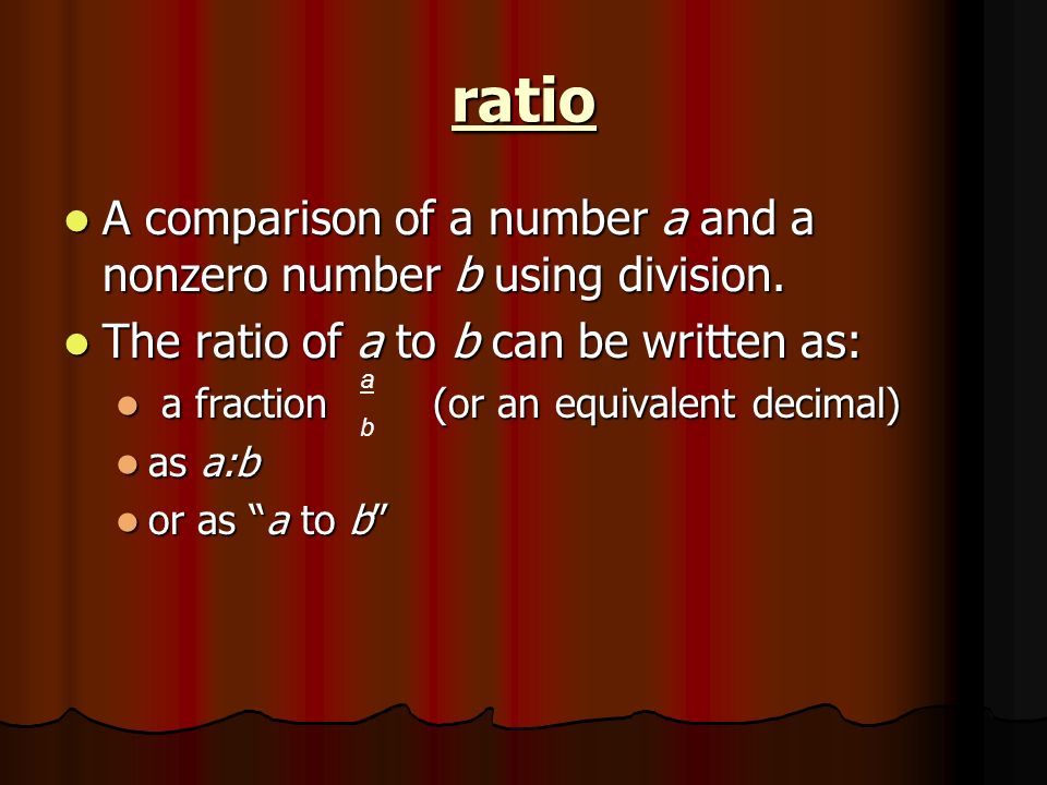 ratio A comparison of a number a and a nonzero number b using division. The ratio of a to b can be written as: