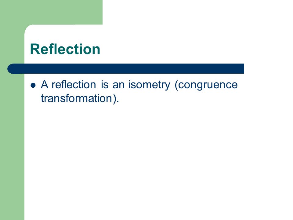 Reflection A reflection is an isometry (congruence transformation).