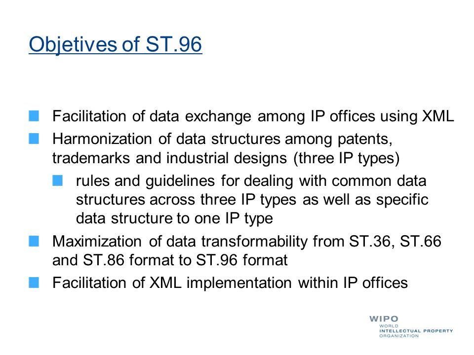 Objetives of ST.96 Facilitation of data exchange among IP offices using XML.