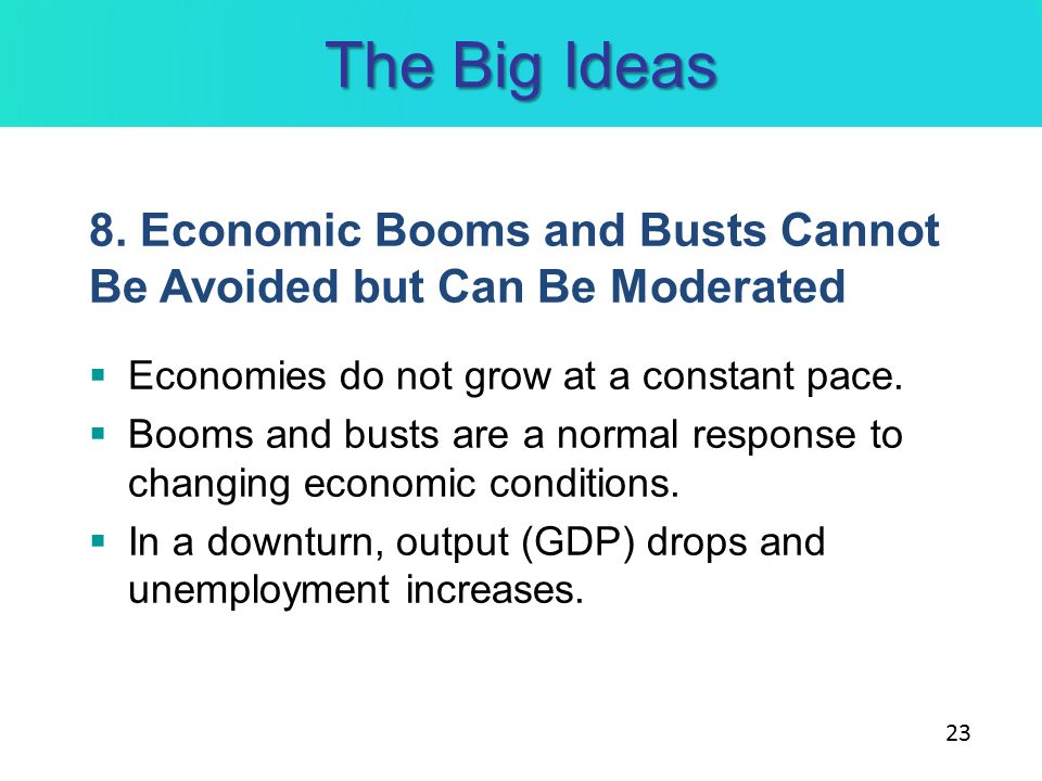 The Big Ideas 8. Economic Booms and Busts Cannot Be Avoided but Can Be Moderated. Economies do not grow at a constant pace.