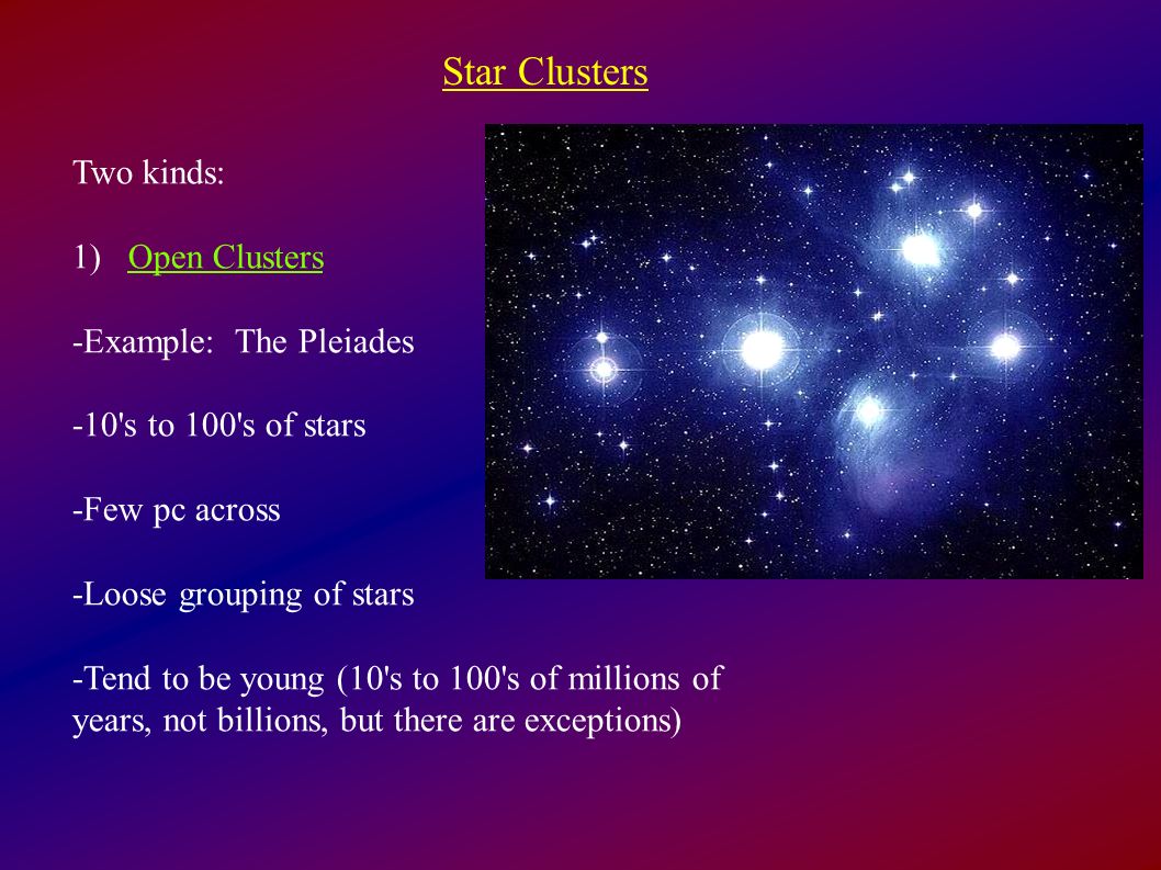 Star Clusters Two kinds: 1) Open Clusters -Example: The Pleiades
