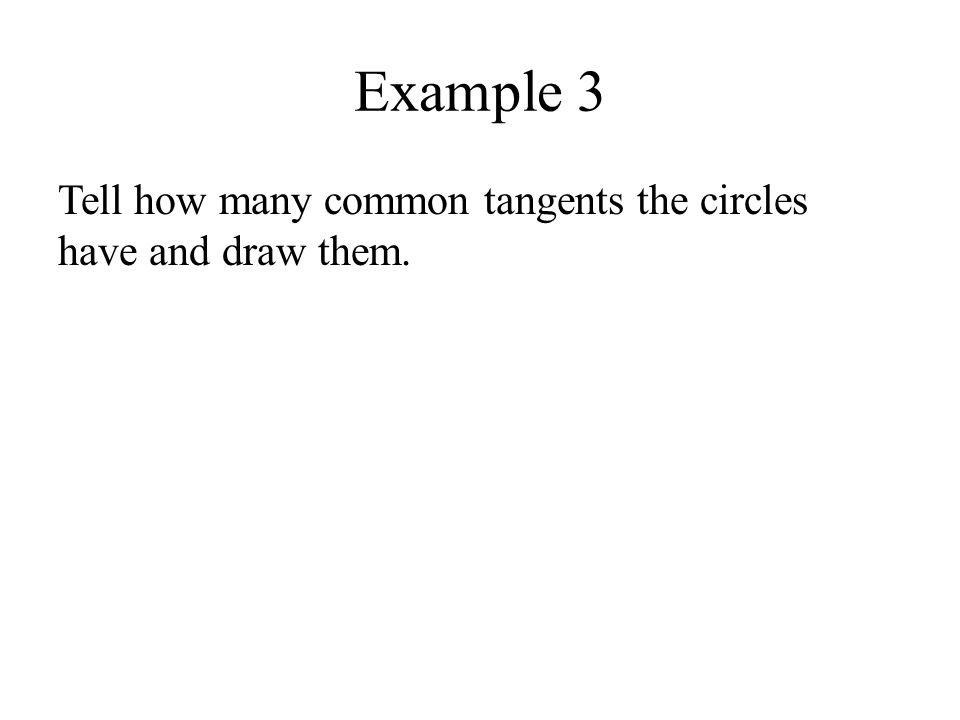 Example 3 Tell how many common tangents the circles have and draw them.