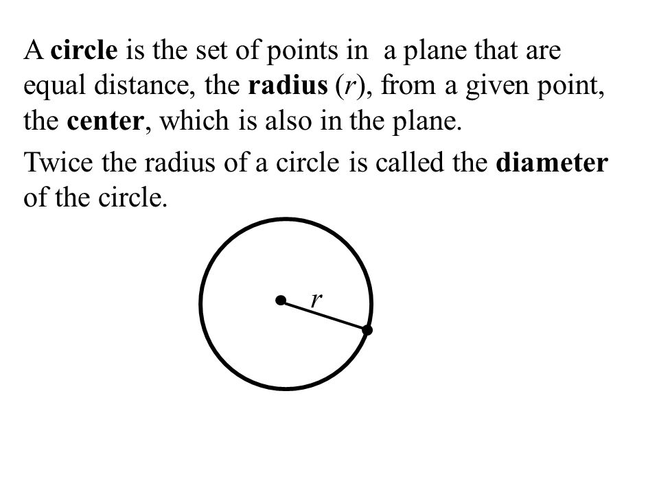 A circle is the set of points in a plane that are equal distance, the radius (r), from a given point, the center, which is also in the plane.
