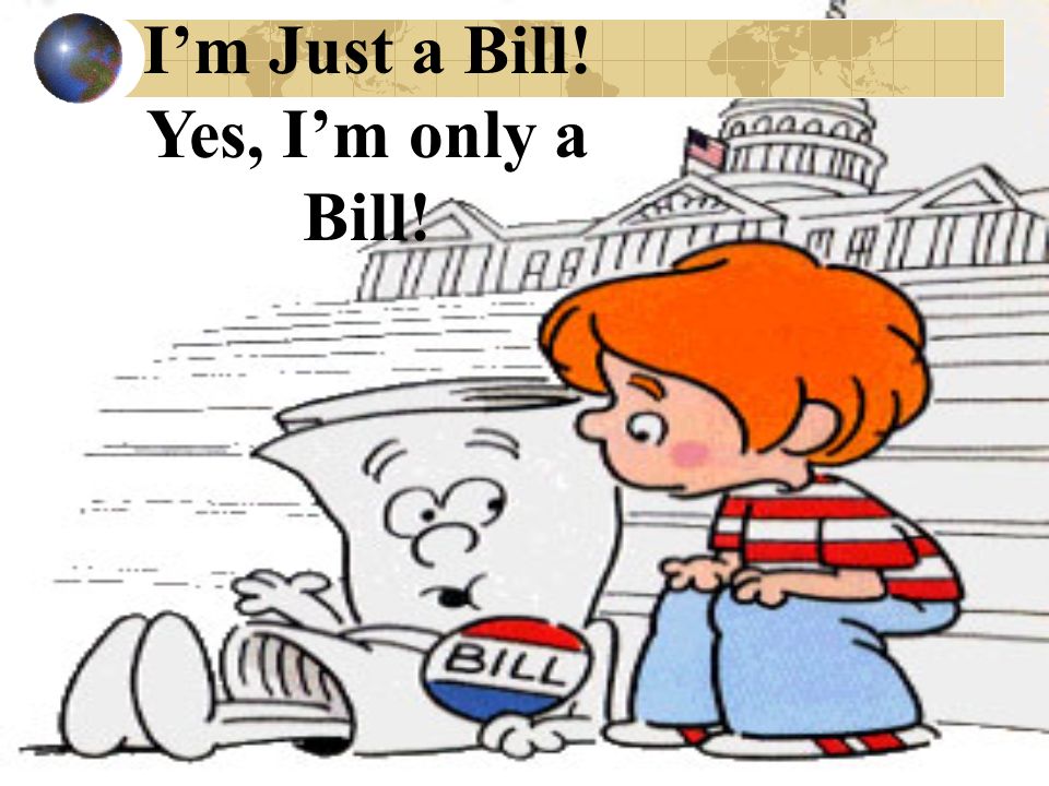 I’m Just a Bill! Yes, I’m only a Bill!