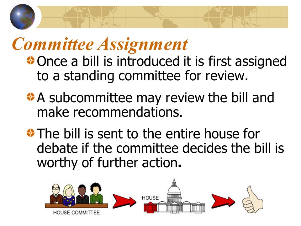 Committee Assignment Once a bill is introduced it is first assigned to a standing committee for review.