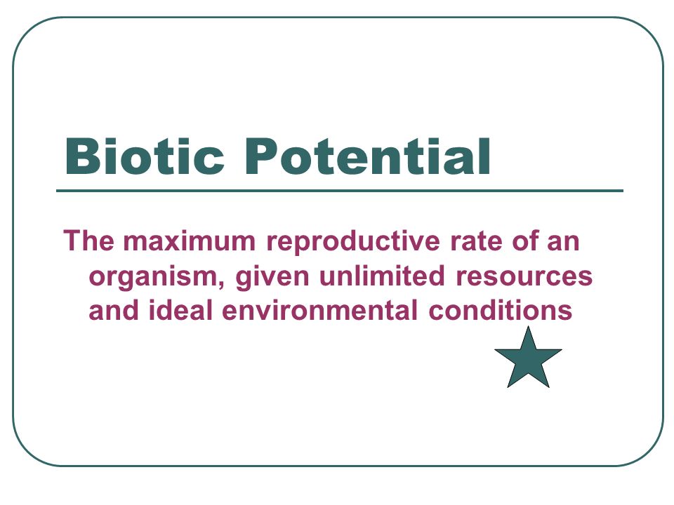 Biotic Potential The maximum reproductive rate of an organism, given unlimited resources and ideal environmental conditions.