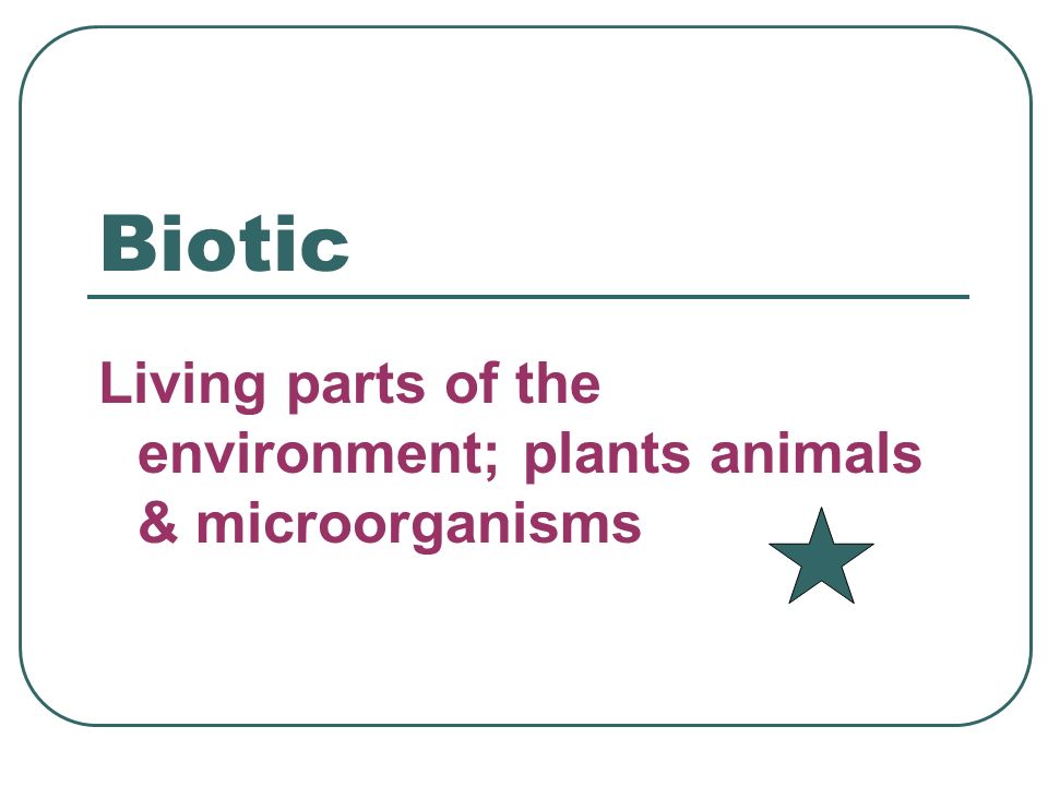 Biotic Living parts of the environment; plants animals & microorganisms