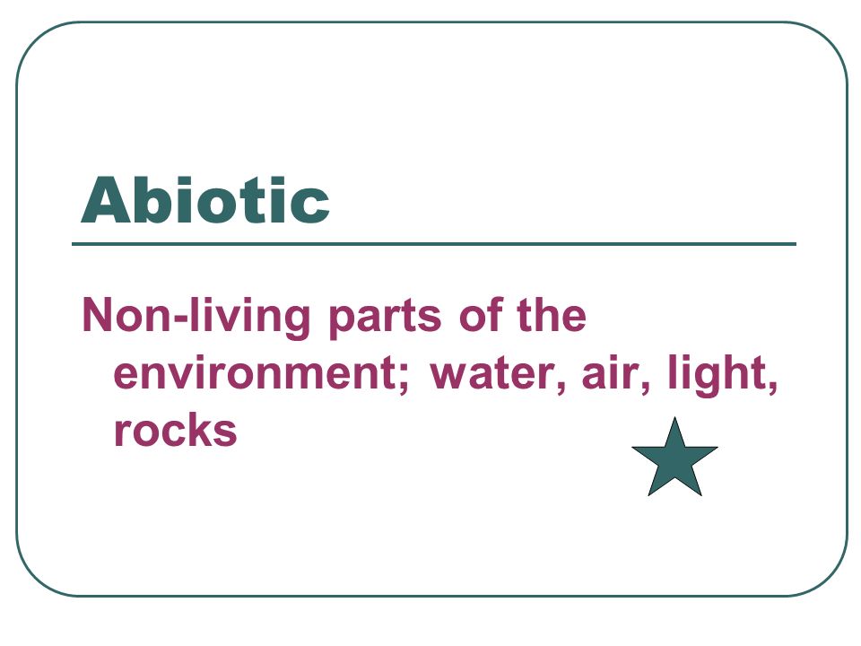 Abiotic Non-living parts of the environment; water, air, light, rocks