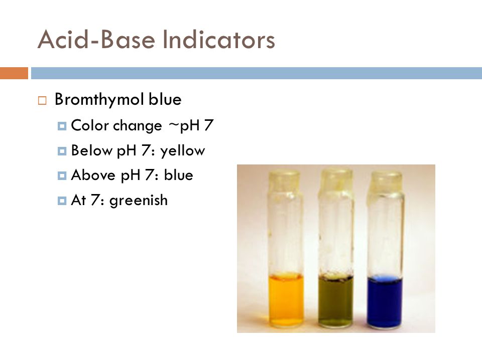 Acid-Base Indicators Bromthymol blue Color change ~pH 7