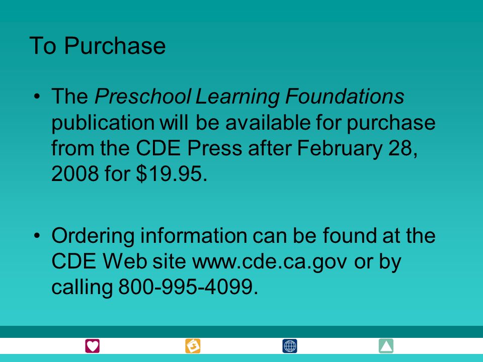 To Purchase The Preschool Learning Foundations publication will be available for purchase from the CDE Press after February 28, 2008 for $