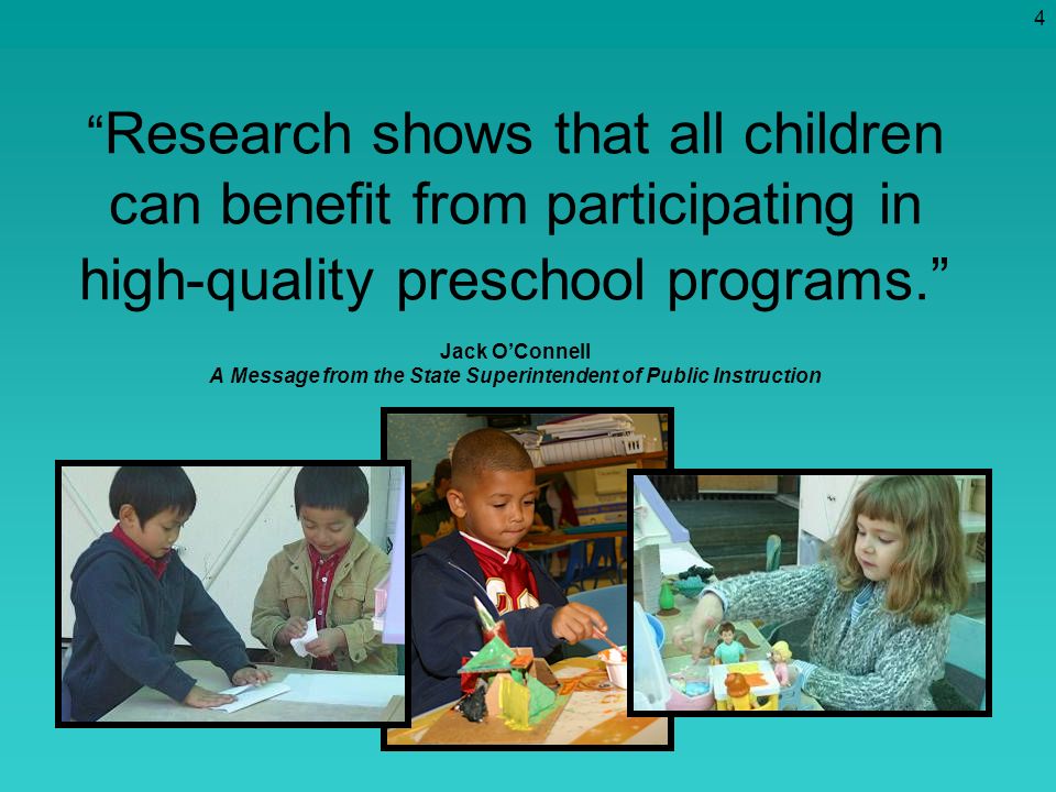 Research shows that all children can benefit from participating in high-quality preschool programs. Jack O’Connell A Message from the State Superintendent of Public Instruction
