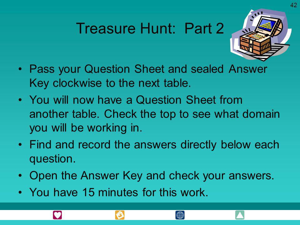 Treasure Hunt: Part 2 Pass your Question Sheet and sealed Answer Key clockwise to the next table.