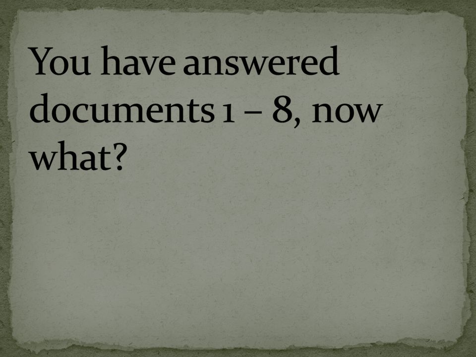 You have answered documents 1 – 8, now what