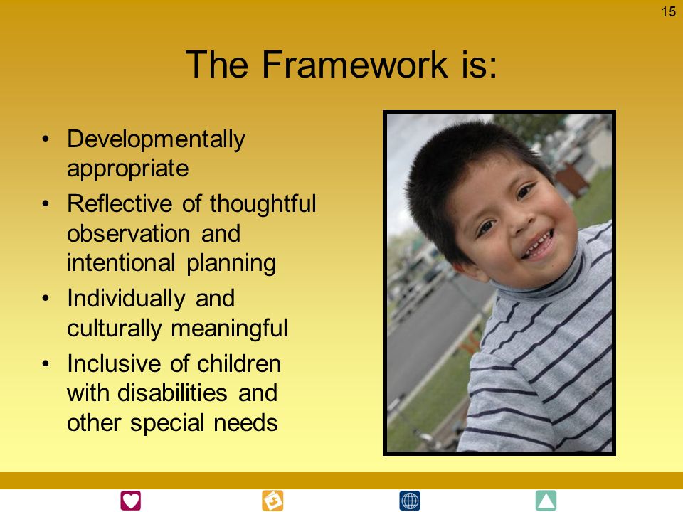 The Framework is: Developmentally appropriate
