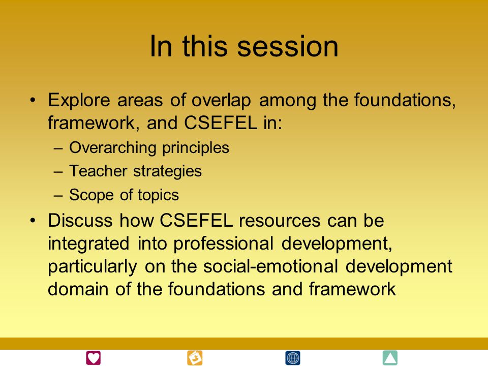 In this session Explore areas of overlap among the foundations, framework, and CSEFEL in: Overarching principles.