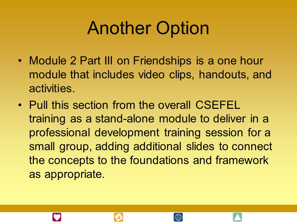 Another Option Module 2 Part III on Friendships is a one hour module that includes video clips, handouts, and activities.