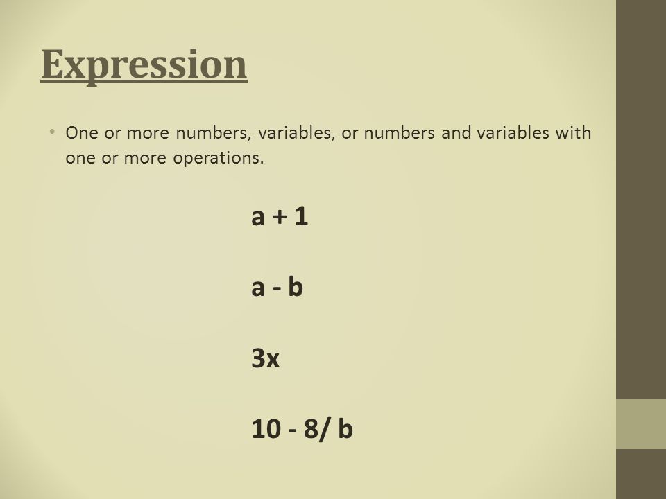 Expression One or more numbers, variables, or numbers and variables with one or more operations.
