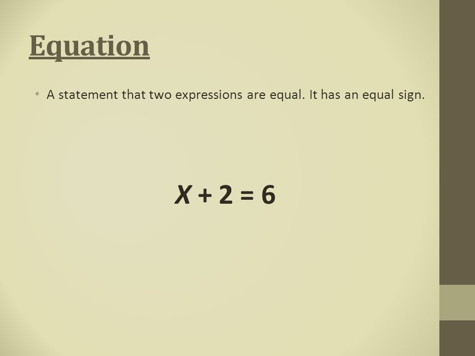 Equation A statement that two expressions are equal. It has an equal sign. X + 2 = 6