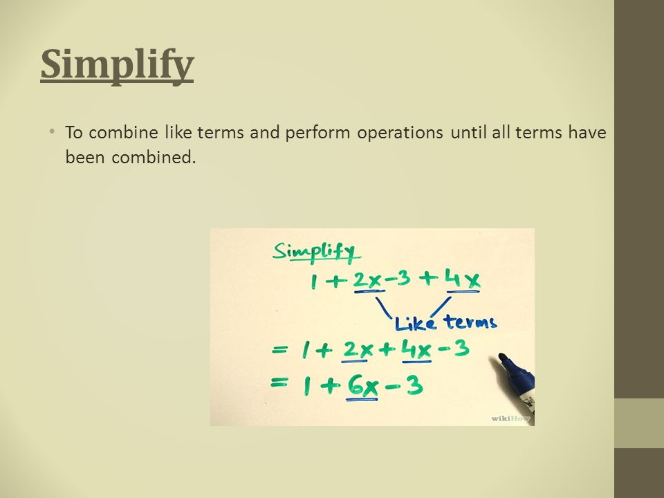 Simplify To combine like terms and perform operations until all terms have been combined.