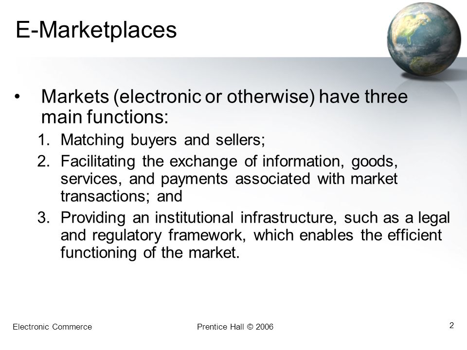 E-Marketplaces Markets (electronic or otherwise) have three main functions: Matching buyers and sellers;