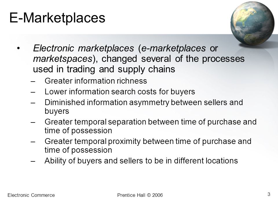 E-Marketplaces Electronic marketplaces (e-marketplaces or marketspaces), changed several of the processes used in trading and supply chains.