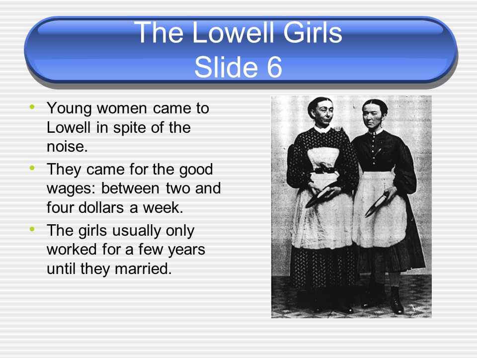 The Lowell Girls Slide 6 Young women came to Lowell in spite of the noise. They came for the good wages: between two and four dollars a week.
